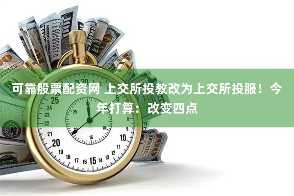 可靠股票配资网 上交所投教改为上交所投服！今年打算：改变四点