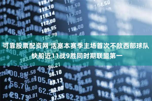 可靠股票配资网 活塞本赛季主场首次不敌西部球队 快船近11战9胜同时期联盟第一
